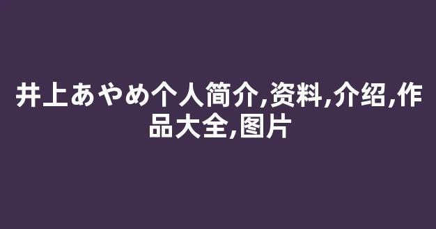 井上あやめ个人简介,资料,介绍,作品大全,图片