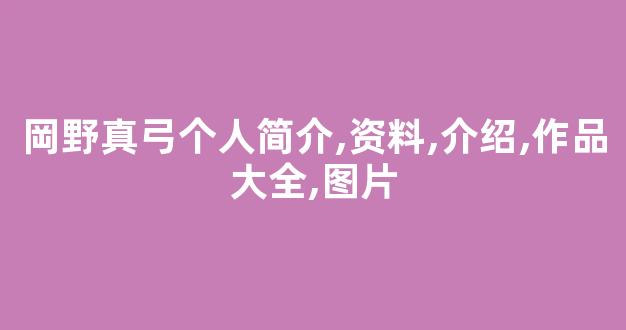 岡野真弓个人简介,资料,介绍,作品大全,图片