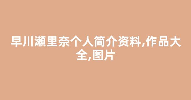 早川瀬里奈个人简介资料,作品大全,图片