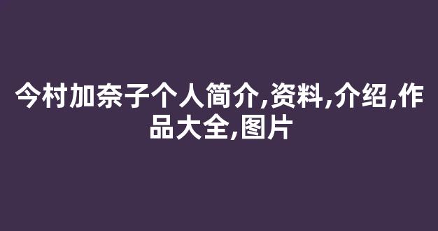 今村加奈子个人简介,资料,介绍,作品大全,图片