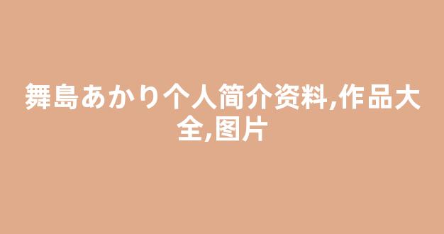 舞島あかり个人简介资料,作品大全,图片