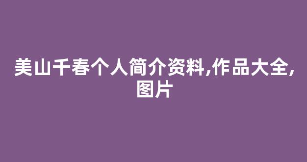 美山千春个人简介资料,作品大全,图片