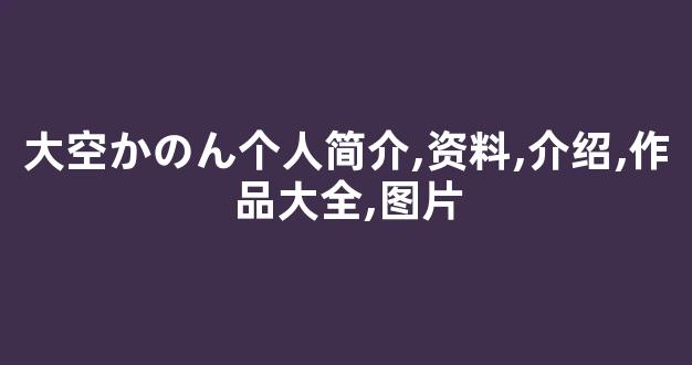 大空かのん个人简介,资料,介绍,作品大全,图片