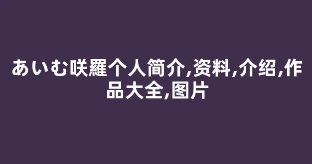 あいむ咲羅个人简介,资料,介绍,作品大全,图片