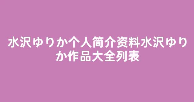 水沢ゆりか个人简介资料水沢ゆりか作品大全列表
