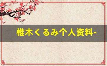 椎木くるみ个人资料-作品
