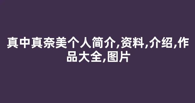 真中真奈美个人简介,资料,介绍,作品大全,图片