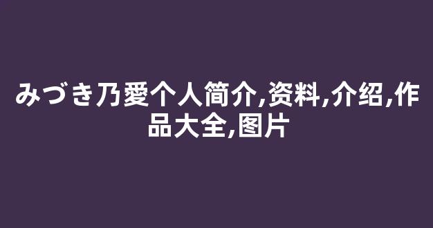 みづき乃愛个人简介,资料,介绍,作品大全,图片