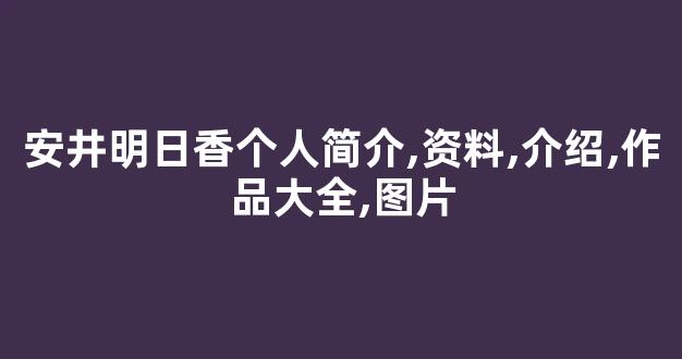 安井明日香个人简介,资料,介绍,作品大全,图片