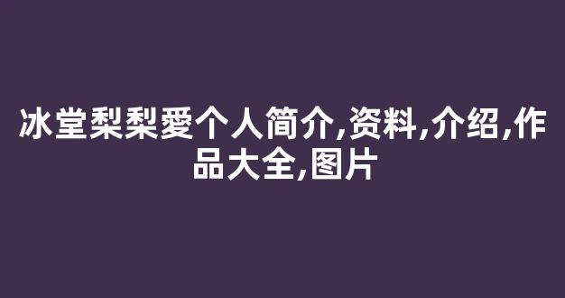 冰堂梨梨愛个人简介,资料,介绍,作品大全,图片