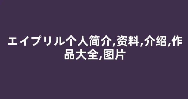 エイプリル个人简介,资料,介绍,作品大全,图片