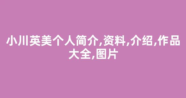 小川英美个人简介,资料,介绍,作品大全,图片