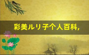 彩美ルリ子个人百科,彩美ルリ子作品大全