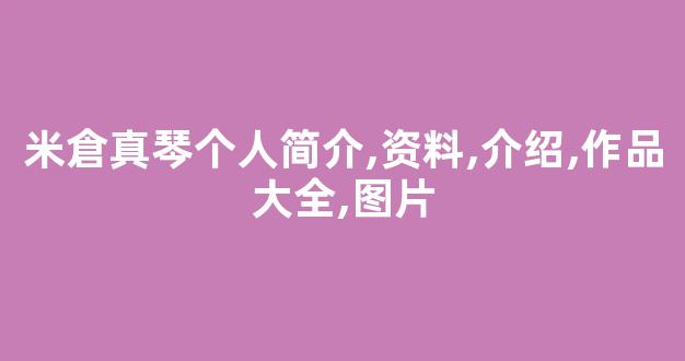 米倉真琴个人简介,资料,介绍,作品大全,图片