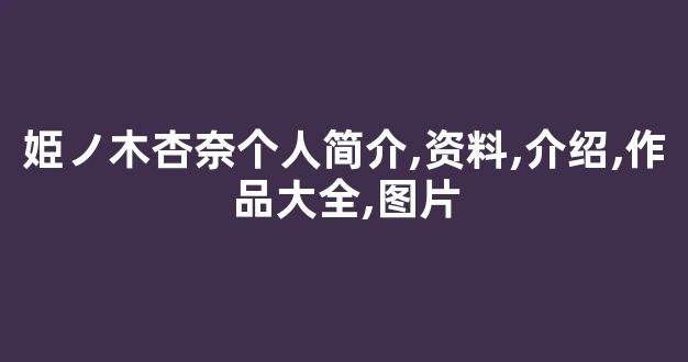 姫ノ木杏奈个人简介,资料,介绍,作品大全,图片