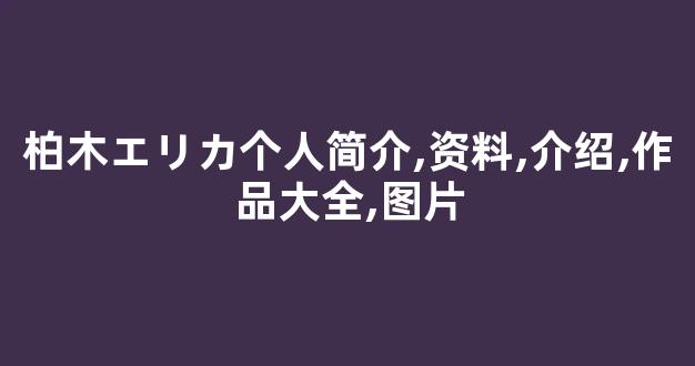 柏木エリカ个人简介,资料,介绍,作品大全,图片