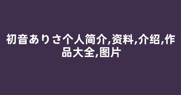 初音ありさ个人简介,资料,介绍,作品大全,图片