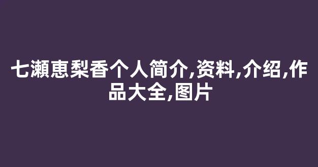 七瀬恵梨香个人简介,资料,介绍,作品大全,图片