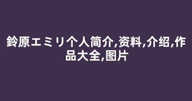 鈴原エミリ个人简介,资料,介绍,作品大全,图片