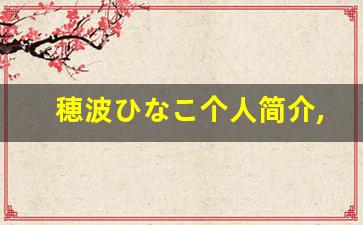 穂波ひなこ个人简介,穂波ひなこ个人作品大全
