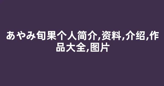 あやみ旬果个人简介,资料,介绍,作品大全,图片