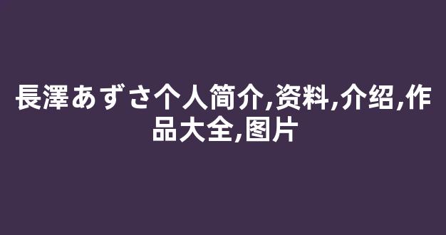 長澤あずさ个人简介,资料,介绍,作品大全,图片