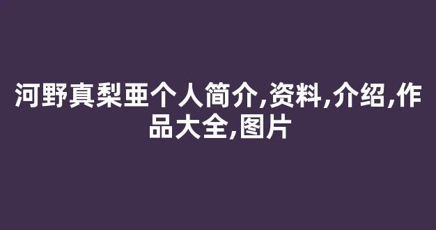 河野真梨亜个人简介,资料,介绍,作品大全,图片