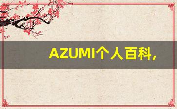 AZUMI个人百科,AZUMI作品大全