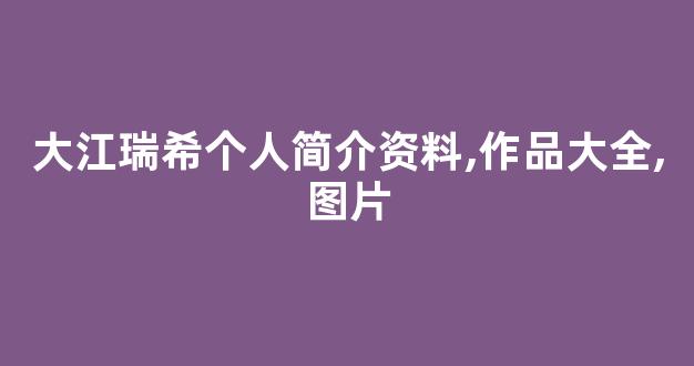 大江瑞希个人简介资料,作品大全,图片