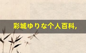 彩城ゆりな个人百科,彩城ゆりな作品大全