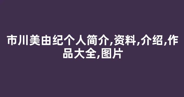 市川美由紀个人简介,资料,介绍,作品大全,图片