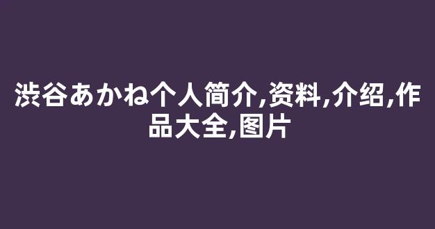 渋谷あかね个人简介,资料,介绍,作品大全,图片