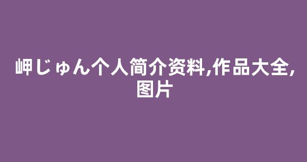 岬じゅん个人简介资料,作品大全,图片