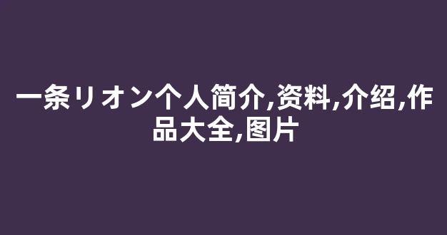 一条リオン个人简介,资料,介绍,作品大全,图片