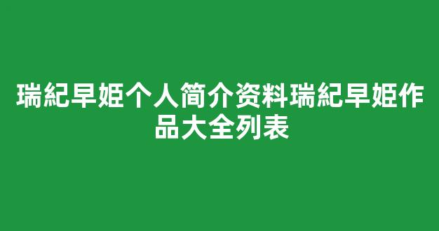 瑞紀早姫个人简介资料瑞紀早姫作品大全列表