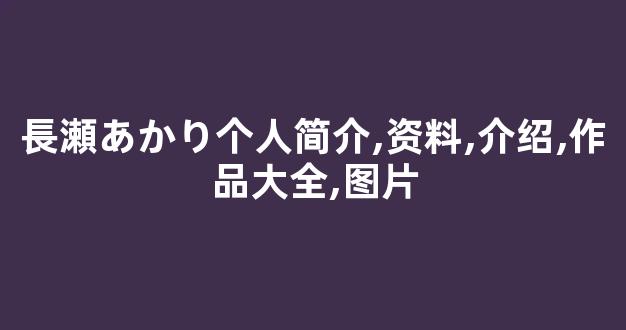 長瀬あかり个人简介,资料,介绍,作品大全,图片