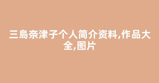 三島奈津子个人简介资料,作品大全,图片