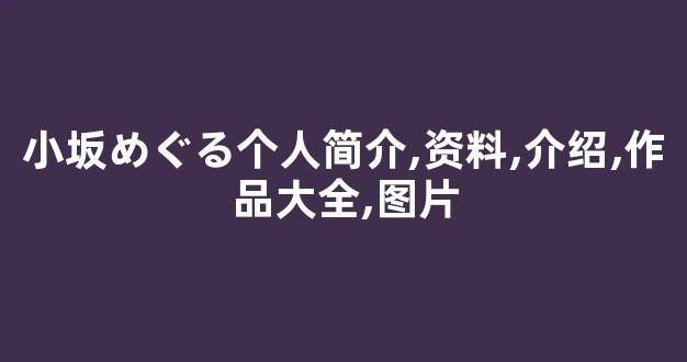 小坂めぐる个人简介,资料,介绍,作品大全,图片