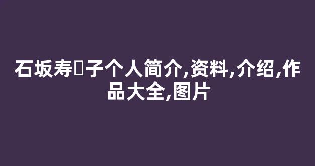 石坂寿々子个人简介,资料,介绍,作品大全,图片