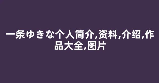 一条ゆきな个人简介,资料,介绍,作品大全,图片