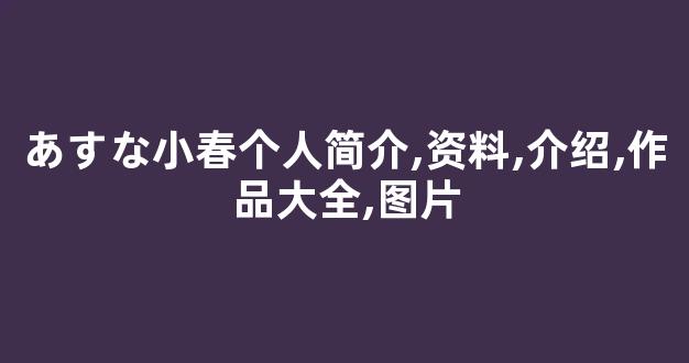 あすな小春个人简介,资料,介绍,作品大全,图片