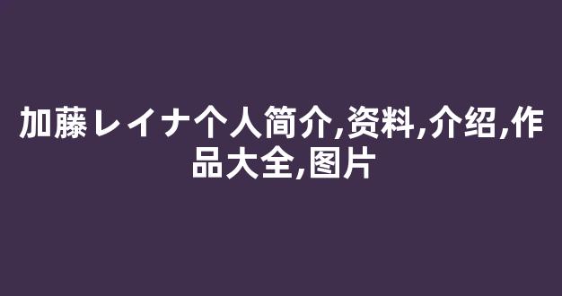 加藤レイナ个人简介,资料,介绍,作品大全,图片