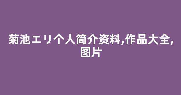 菊池エリ个人简介资料,作品大全,图片