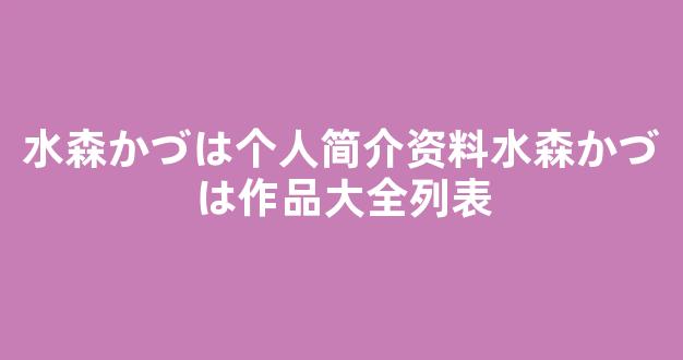 水森かづは个人简介资料水森かづは作品大全列表