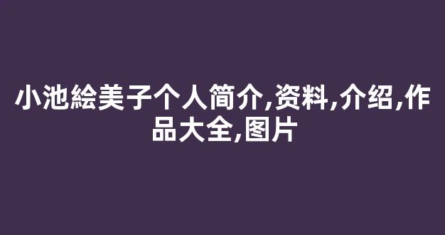 小池絵美子个人简介,资料,介绍,作品大全,图片