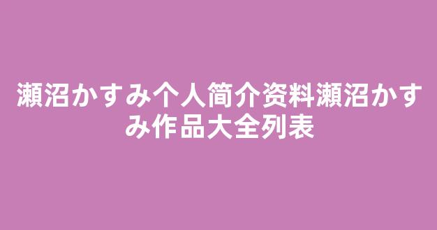 瀬沼かすみ个人简介资料瀬沼かすみ作品大全列表