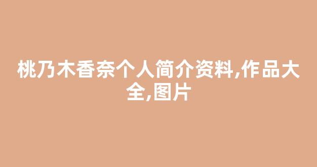 桃乃木香奈个人简介资料,作品大全,图片