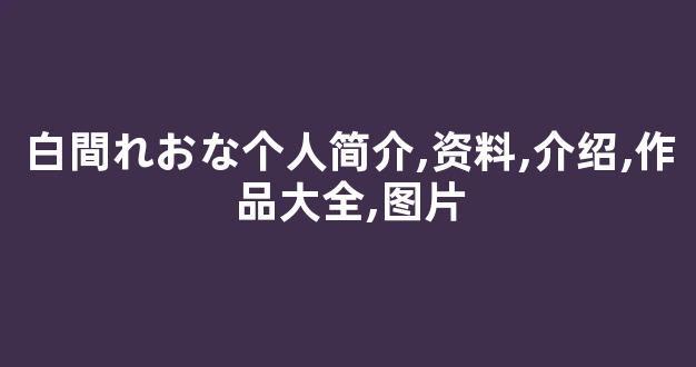 白間れおな个人简介,资料,介绍,作品大全,图片