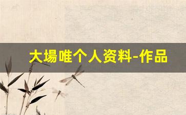 大場唯个人资料-作品