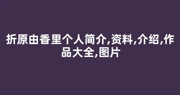 折原由香里个人简介,资料,介绍,作品大全,图片